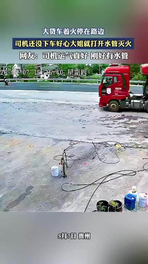 大货车着火停在路边，司机还没下车好心大姐就打开水管灭火！