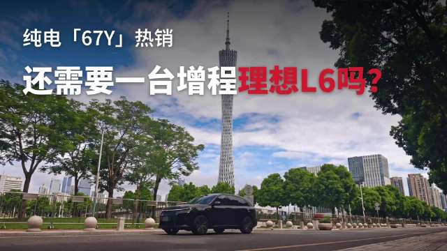 纯电67Y热销，还需要一台增程理想新L6 吗？