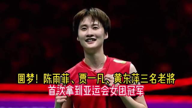 圆梦！陈雨菲、贾一凡、黄东萍三名老将，首次拿到亚运会女团冠军