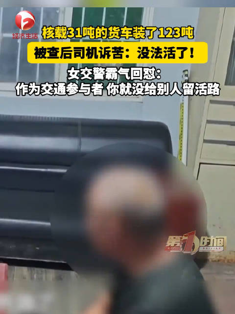 核载31吨硬拉123吨司机叫冤，女交警回怼，“你就没给别人留活路，让我怎么跟你讲人情味”
