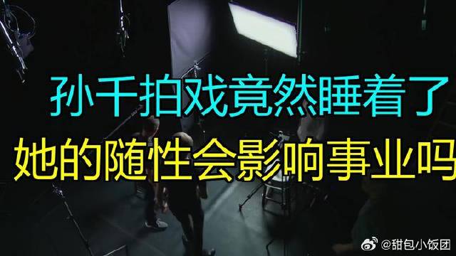 孙千拍戏时真睡着了！她的随性到底是优点还是缺点？