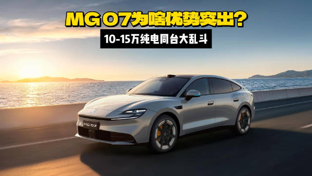 10-15万纯电同台比拼，MG07为啥优势突出？