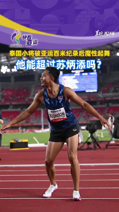 泰国小将破亚运百米纪录后魔性起舞，他能超过苏炳添吗？