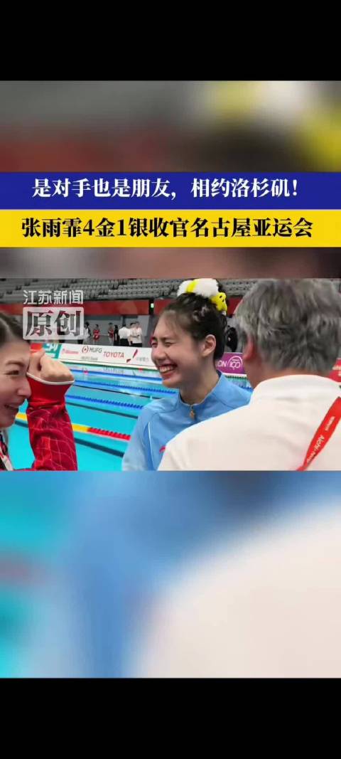 江苏新闻：是对手也是朋友，相约洛杉矶！张雨霏4金1银收官名古屋亚运会