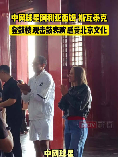 中网球星阿利亚西姆、斯瓦泰克，登鼓楼，观击鼓表演，感受北京文化
