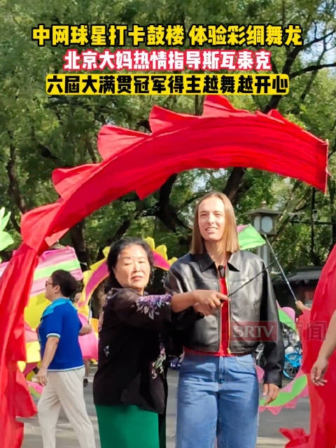 中网球星打卡鼓楼体验彩绸舞龙，北京大妈热情指导斯瓦泰克，六届大满贯冠军得主越舞越开心