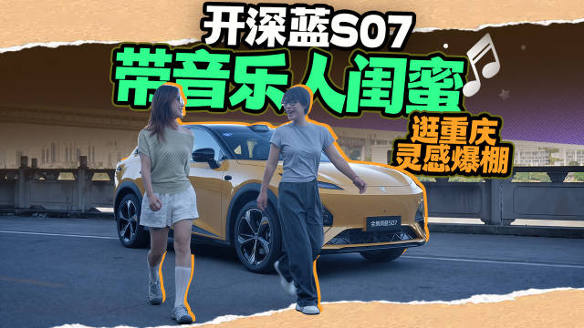 开深蓝S07带音乐人闺蜜逛重庆灵感爆棚