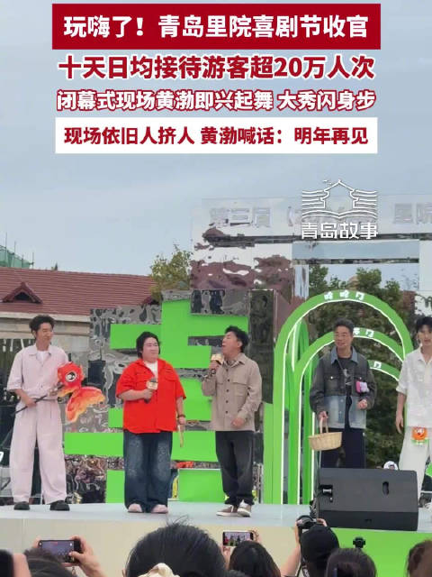 玩嗨了！青岛里院喜剧节收官，十天日均接待游客超20万人次，闭幕式现场黄渤大秀闪身步，现场依旧人挤人