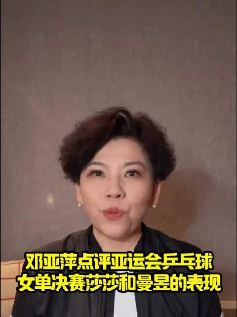 邓亚萍点评亚运会乒乓球女单决赛莎莎和曼昱的表现！
