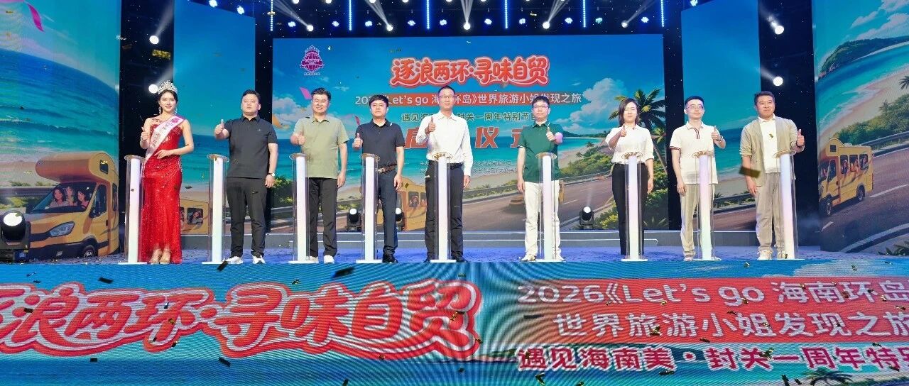 “逐浪两环・寻味自贸”世界旅游小姐发现之旅邀您一同见证封关一周年的海南文旅新风貌