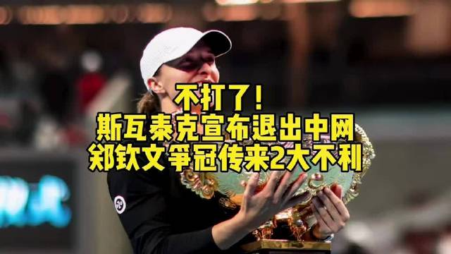 斯瓦泰克退赛中网，郑钦文夺冠遇两大不利消息