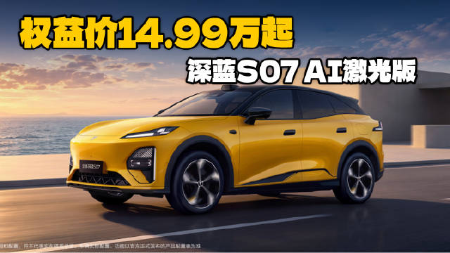 权益价14.99万起，最长续航725km，深蓝S07 AI激光版上市