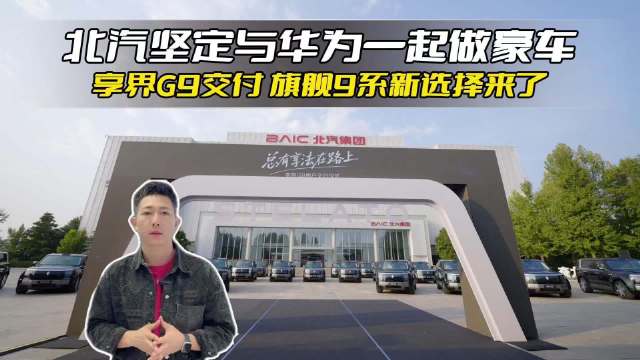 享界G9 交付，北汽+华为“在一起做豪车”，旗舰9系新选择来了