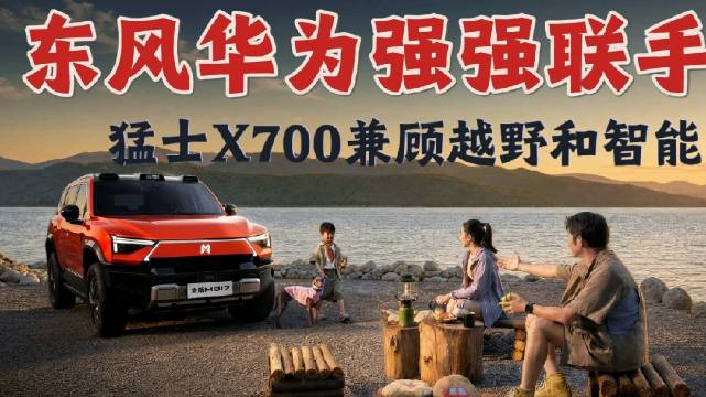 东风华为高层会面，猛士X700预售24.98万起
