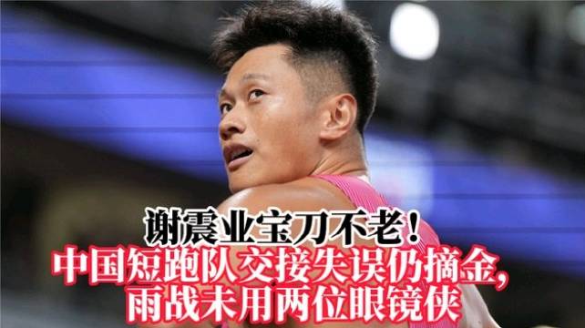 谢震业宝刀不老，中国短跑队交接失误仍摘金，雨战未用两位眼镜侠