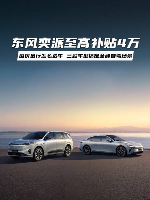 国庆出行怎么选车？东风奕派至高补贴4万，三款车型搞定全部自驾场景