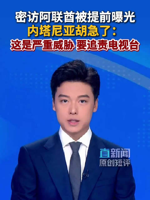密访阿联酋被提前曝光，内塔尼亚胡急了：这是严重威胁，要追责电视台