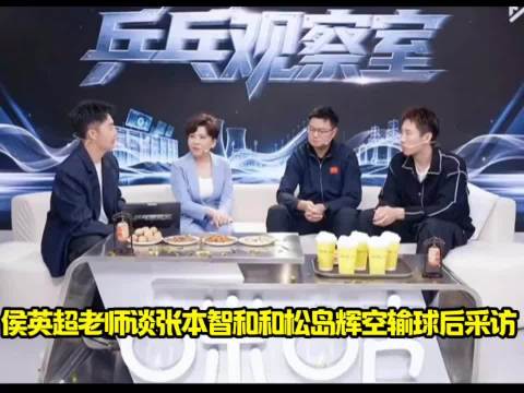 侯英超评张本智和输球后剖析不足，松岛辉空找借口