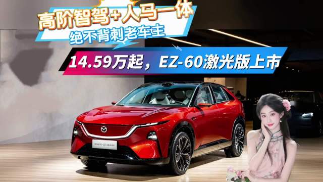 高阶智驾+人马一体，14.59万起，马自达EZ‑60激光版上市，不背刺老车主