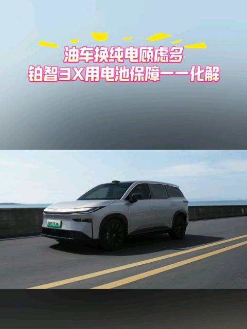 油车换纯电顾虑多，铂智3X用电池保障一一化解