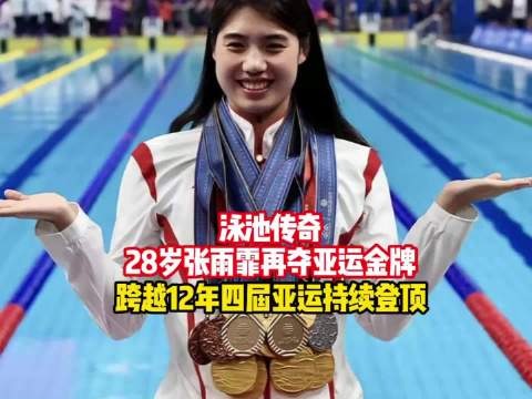 泳池传奇！28岁张雨霏再夺亚运金牌，跨越12年四届亚运持续登顶！