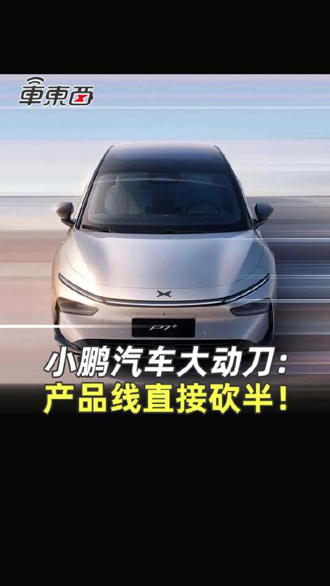 小鹏汽车大动刀:产品线直接砍半！