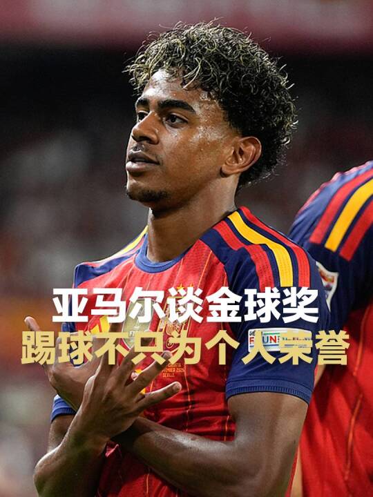 亚马尔：我踢球并不仅仅是为了金球奖，我也不知道谁会获奖