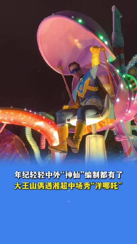 大王山千灯节湘超中场秀现洋哪吒，主业超人副业哪吒