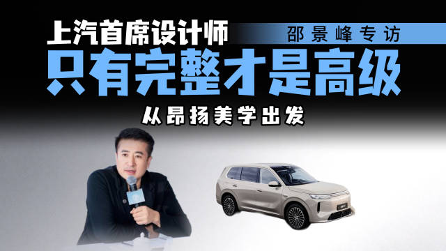 荣威家越07总设计师邵景峰：中国人造豪华车，追求的是一种完整的审美