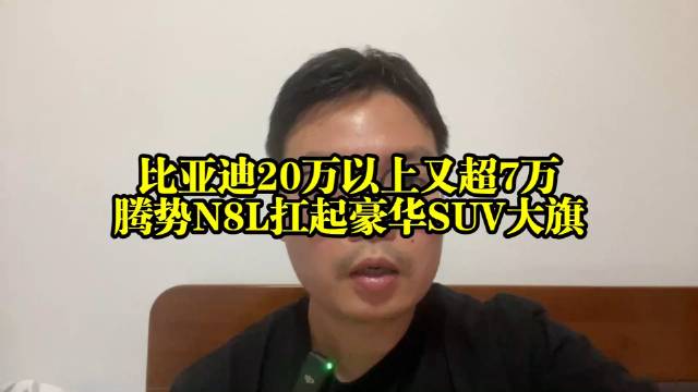 比亚迪20万以上销量超7万，腾势N8L扛起豪华SUV大旗