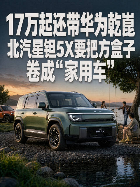 17万起还带华为乾崑！北汽星钽5X要把方盒子卷成“家用车”