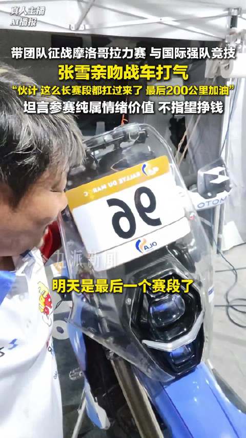摩洛哥拉力赛张雪亲吻战车打气：伙计， 这么长赛段都扛过来了，最后200公里加油
