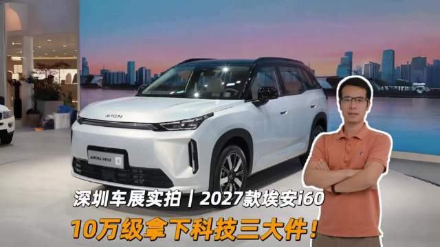 深圳车展打卡2027款埃安i60!10万级拿下科技三大件