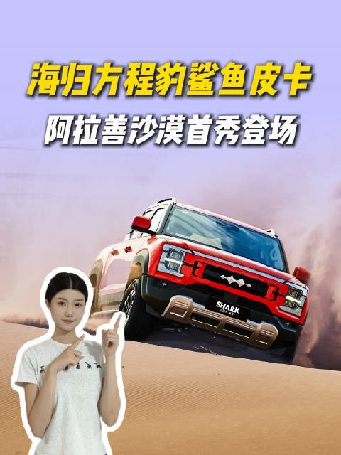 方程豹鲨鱼混动皮卡腾格里沙漠亮相，海外归来
