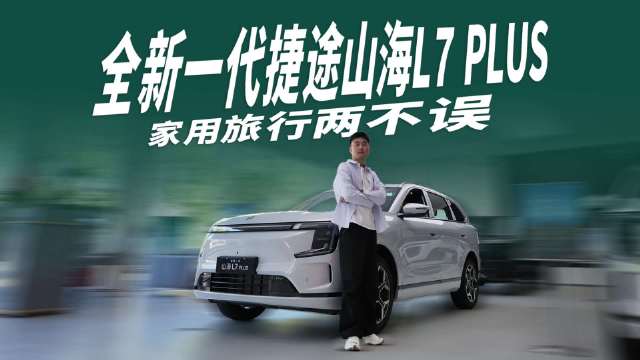 10.99 万起！全新一代捷途山海L7 PLUS家用旅行两不误