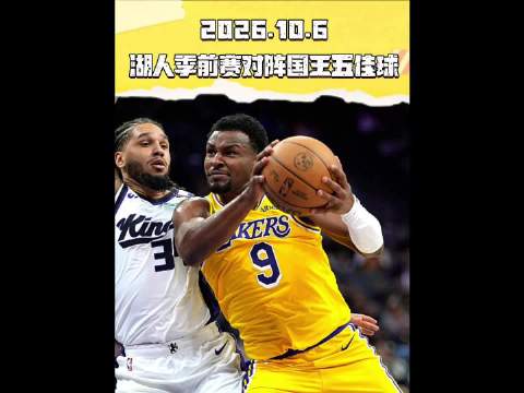 湖人季前赛大胜国王24分，布朗尼东契奇献五佳球