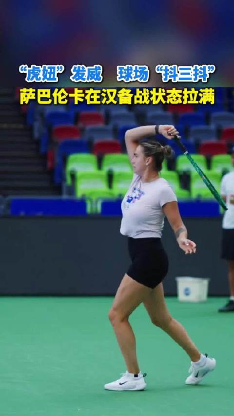 “虎妞”发威 球场“抖三抖” 萨巴伦卡在汉备战状态拉满
