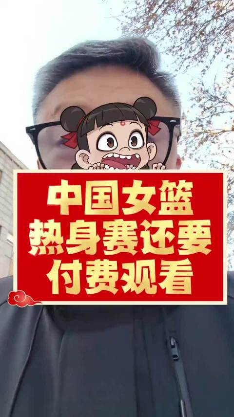 中国女篮热身赛付费观看，韩旭等球员登场亮相