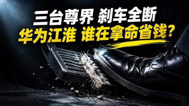 三台百万尊界，刹车踏板全部踩断！华为和江淮，到底谁在拿命省钱？
