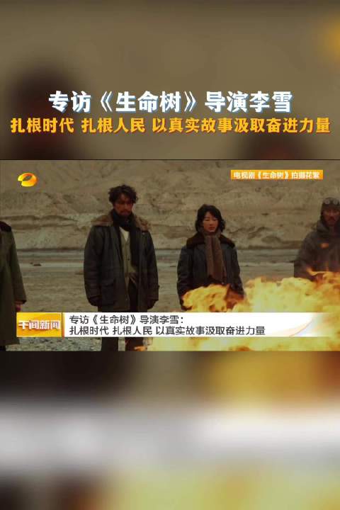 专访《生命树》导演李雪：扎根时代 扎根人民 以真实故事汲取奋进力量