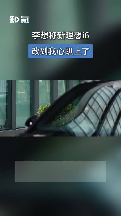 李想称新理想i6改到我心趴上了