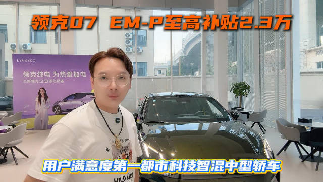 领克07 EM‑P至高补贴2.3万，用户满意度第一都市科技智混中型轿车