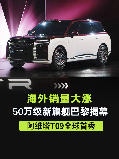 50万级新旗舰巴黎揭幕，阿维塔T09全球首秀