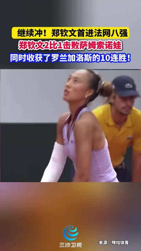 郑钦文2比1击败萨姆索诺娃，首进法网八强，罗兰加洛斯10连胜