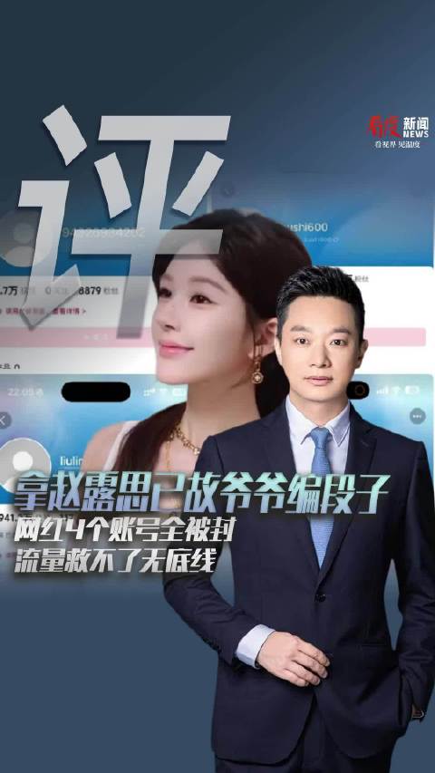 流量救不了无底线！拿赵露思已故爷爷编段子，网红4个账号全被封
