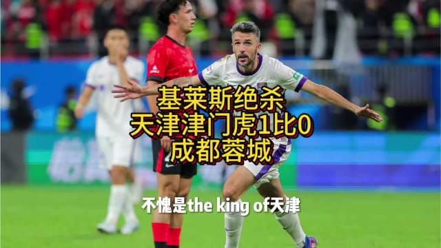 基莱斯绝杀，天津津门虎1比0击败成都蓉城