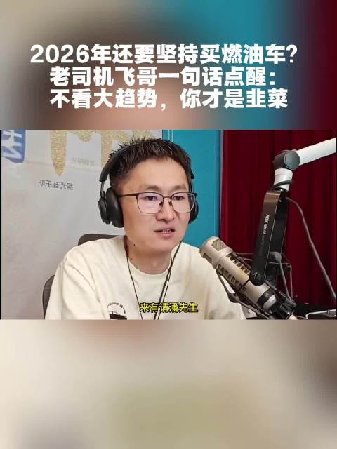 2026年还要坚持买燃油车？ 老司机飞哥一句话点醒：不看大趋势，你才是韭菜
