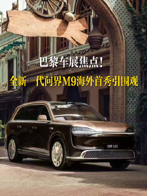 巴黎车展焦点！全新一代问界M9海外首秀引围观续
