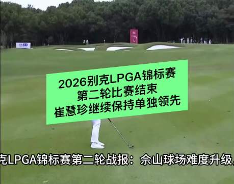 2026别克LPGA锦标赛第二轮比赛结束，崔慧珍继续保持单独领先，殷若宁T7