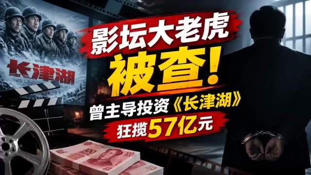 《长津湖》投资人被查！狂揽57亿终落马
